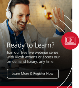 Ready to learn? Join our free live webinar series with Ricoh experts or access our on-demand library, any time - Learn More & Register now